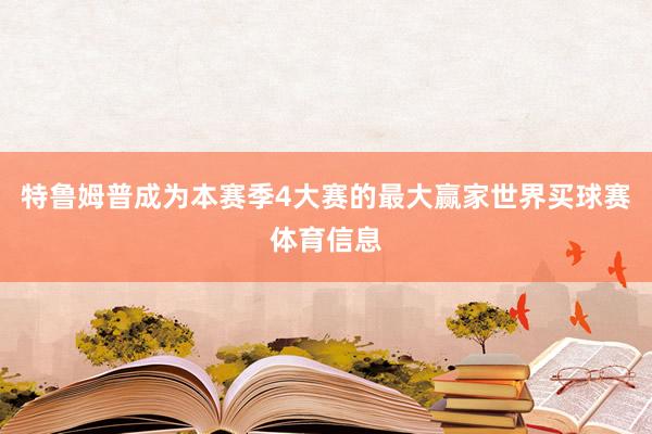 特鲁姆普成为本赛季4大赛的最大赢家世界买球赛体育信息