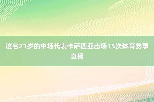 这名21岁的中场代表卡萨匹亚出场15次体育赛事直播