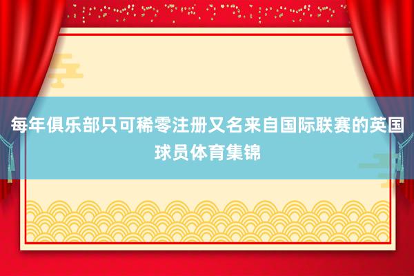每年俱乐部只可稀零注册又名来自国际联赛的英国球员体育集锦