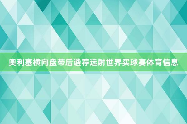 奥利塞横向盘带后遴荐远射世界买球赛体育信息