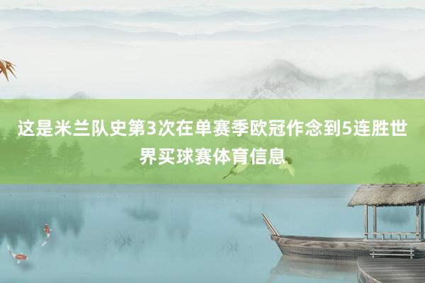 这是米兰队史第3次在单赛季欧冠作念到5连胜世界买球赛体育信息
