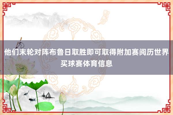 他们末轮对阵布鲁日取胜即可取得附加赛阅历世界买球赛体育信息