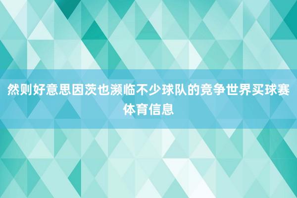 然则好意思因茨也濒临不少球队的竞争世界买球赛体育信息