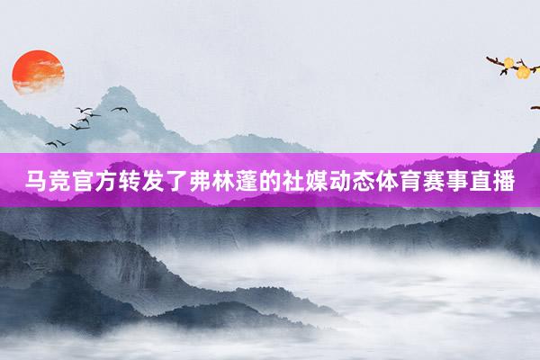 马竞官方转发了弗林蓬的社媒动态体育赛事直播