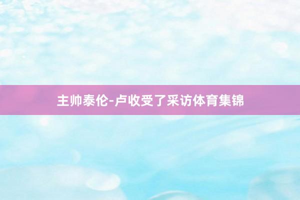 主帅泰伦-卢收受了采访体育集锦