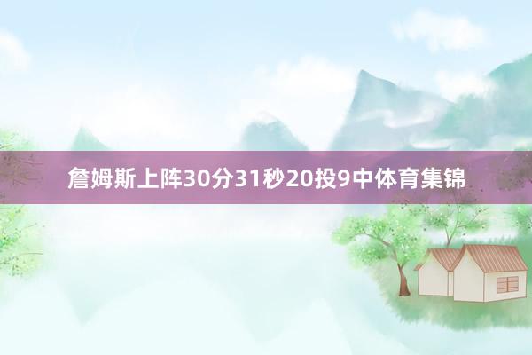 詹姆斯上阵30分31秒20投9中体育集锦