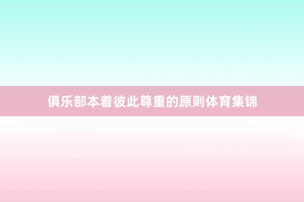 俱乐部本着彼此尊重的原则体育集锦