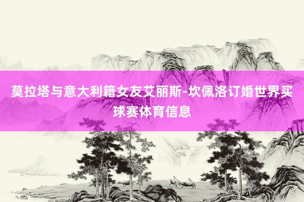 莫拉塔与意大利籍女友艾丽斯-坎佩洛订婚世界买球赛体育信息