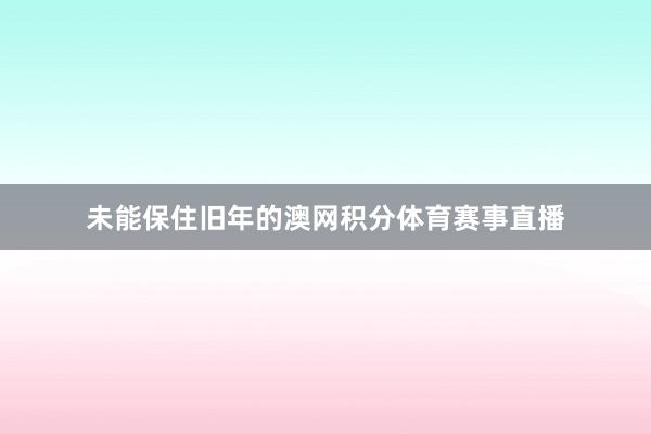 未能保住旧年的澳网积分体育赛事直播