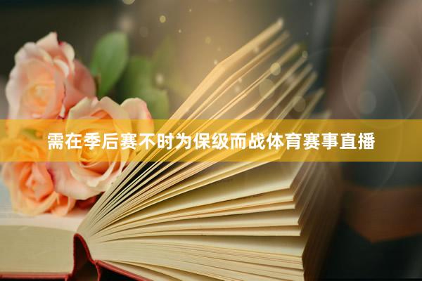 需在季后赛不时为保级而战体育赛事直播