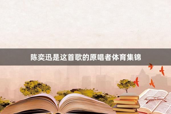 陈奕迅是这首歌的原唱者体育集锦