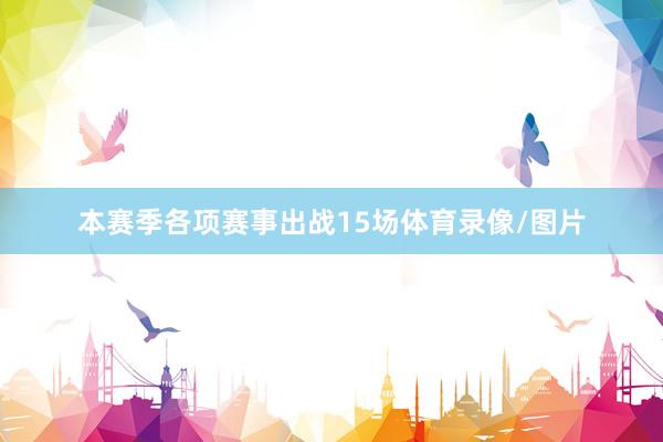 本赛季各项赛事出战15场体育录像/图片