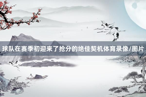 球队在赛季初迎来了抢分的绝佳契机体育录像/图片