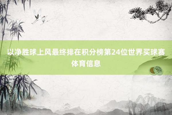 以净胜球上风最终排在积分榜第24位世界买球赛体育信息