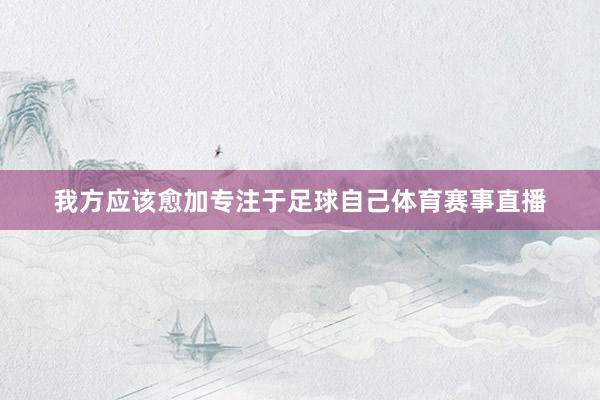我方应该愈加专注于足球自己体育赛事直播