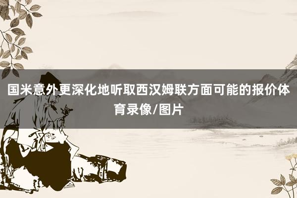 国米意外更深化地听取西汉姆联方面可能的报价体育录像/图片