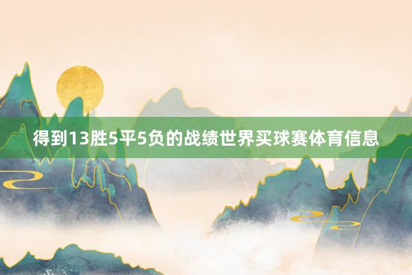 得到13胜5平5负的战绩世界买球赛体育信息