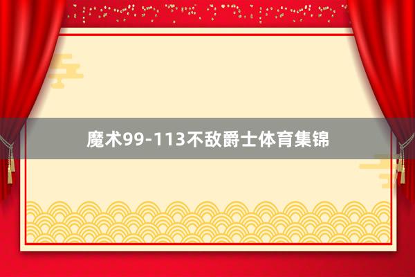 魔术99-113不敌爵士体育集锦