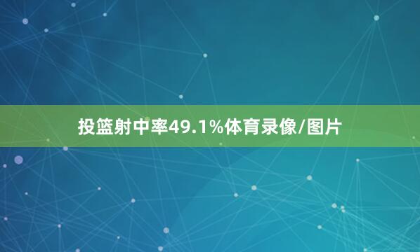 投篮射中率49.1%体育录像/图片