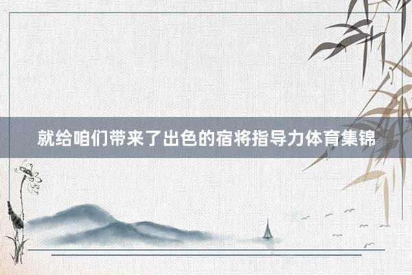 就给咱们带来了出色的宿将指导力体育集锦