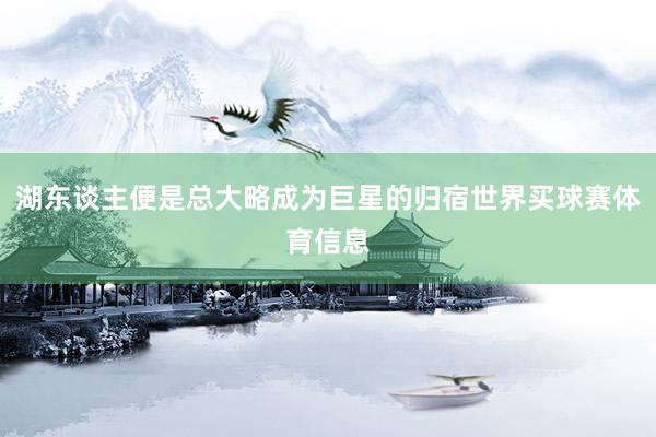 湖东谈主便是总大略成为巨星的归宿世界买球赛体育信息