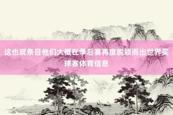 这也就条目他们大概在季后赛再度脱颖而出世界买球赛体育信息