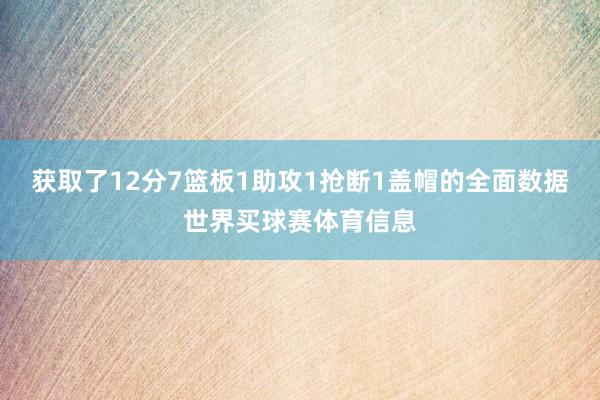 获取了12分7篮板1助攻1抢断1盖帽的全面数据世界买球赛体育信息