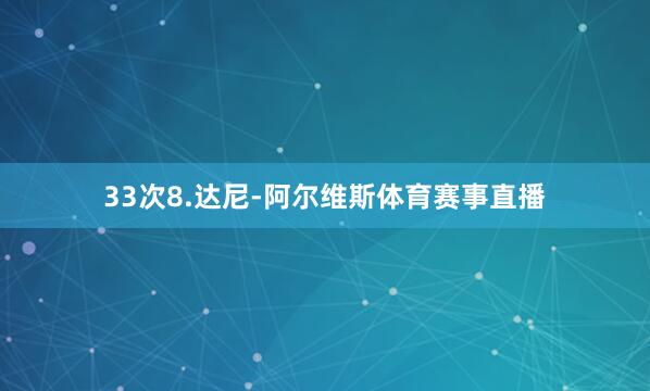 33次8.达尼-阿尔维斯体育赛事直播
