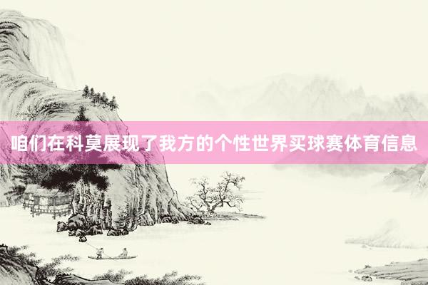 咱们在科莫展现了我方的个性世界买球赛体育信息