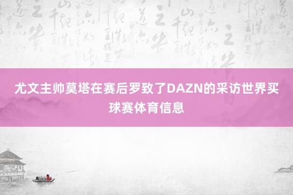尤文主帅莫塔在赛后罗致了DAZN的采访世界买球赛体育信息