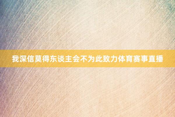我深信莫得东谈主会不为此致力体育赛事直播