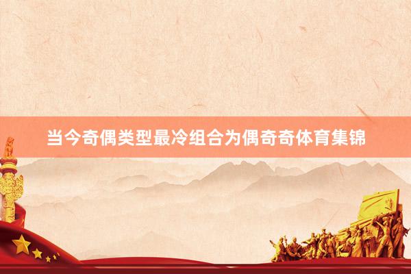 当今奇偶类型最冷组合为偶奇奇体育集锦