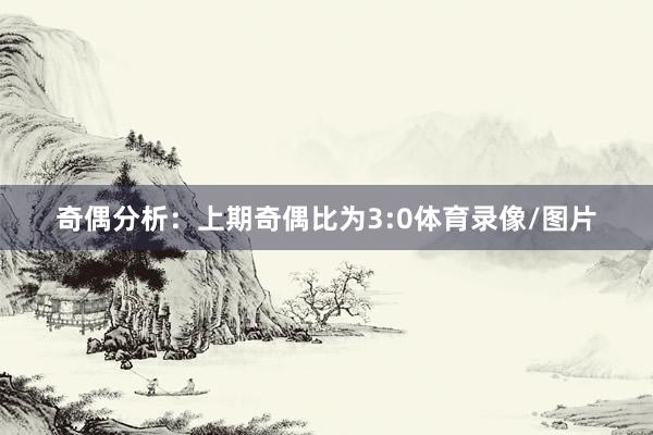 奇偶分析：上期奇偶比为3:0体育录像/图片