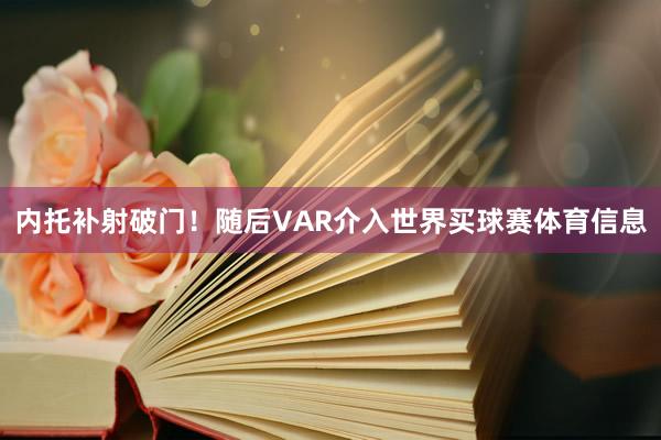 内托补射破门！随后VAR介入世界买球赛体育信息