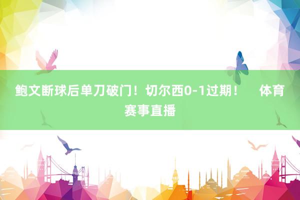 鲍文断球后单刀破门！切尔西0-1过期！    体育赛事直播