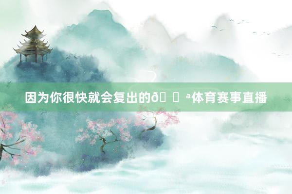 因为你很快就会复出的💪体育赛事直播