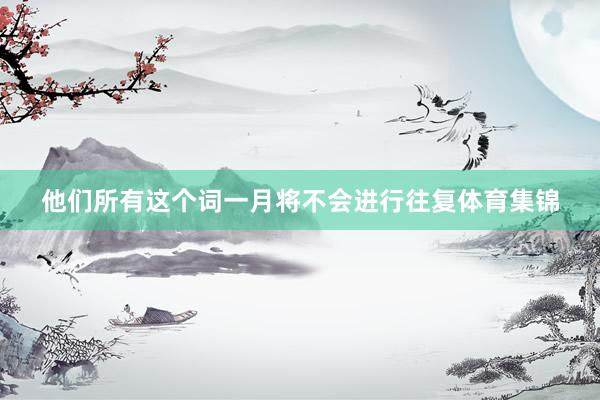 他们所有这个词一月将不会进行往复体育集锦