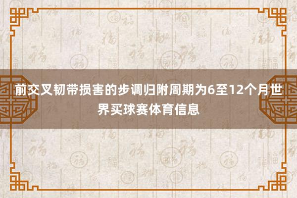 前交叉韧带损害的步调归附周期为6至12个月世界买球赛体育信息