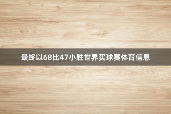 最终以68比47小胜世界买球赛体育信息