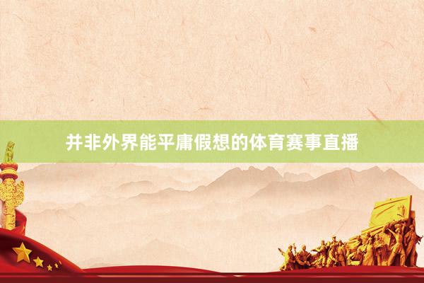 并非外界能平庸假想的体育赛事直播