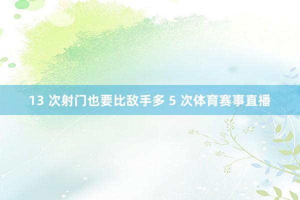 13 次射门也要比敌手多 5 次体育赛事直播
