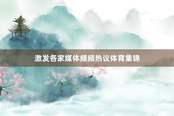 激发各家媒体频频热议体育集锦