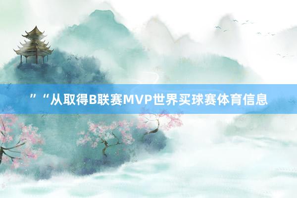 ”“从取得B联赛MVP世界买球赛体育信息