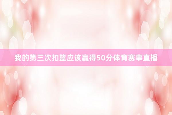 我的第三次扣篮应该赢得50分体育赛事直播