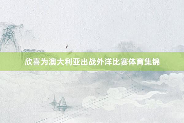 欣喜为澳大利亚出战外洋比赛体育集锦