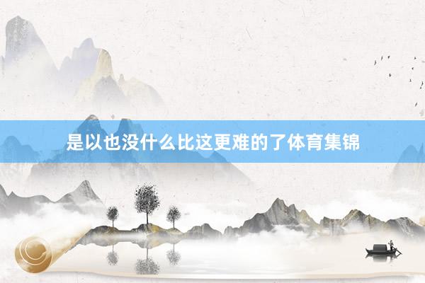 是以也没什么比这更难的了体育集锦