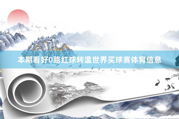 本期看好0路红球转温世界买球赛体育信息