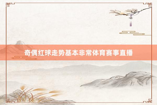 奇偶红球走势基本非常体育赛事直播