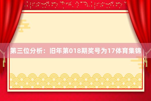 第三位分析：旧年第018期奖号为17体育集锦