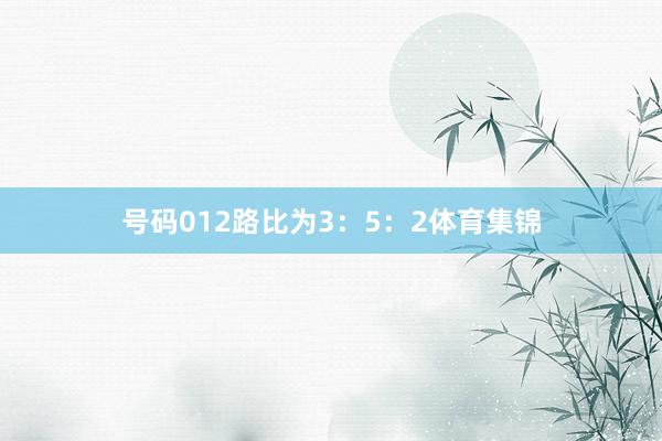 号码012路比为3：5：2体育集锦